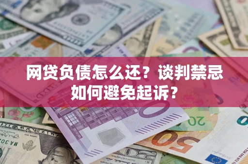 北京网贷负债怎么还？谈判禁忌如何避免起诉？