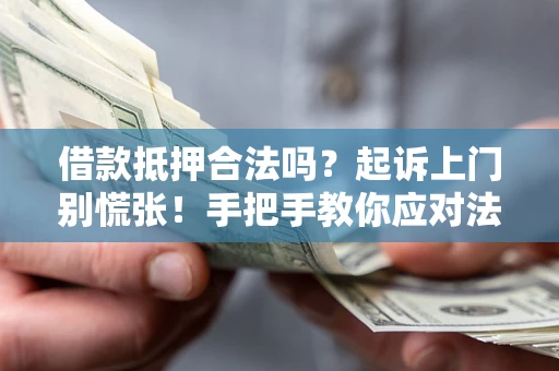 北京借款抵押合法吗？起诉上门别慌张！手把手教你应对法律程序