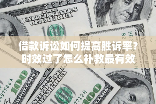北京借款诉讼如何提高胜诉率？时效过了怎么补救最有效
