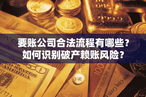 北京要账公司合法流程有哪些？如何识别破产赖账风险？