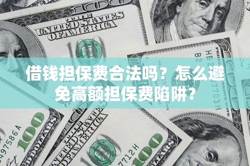北京借钱担保费合法吗？怎么避免高额担保费陷阱？