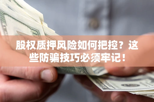 北京股权质押风险如何把控？这些防骗技巧必须牢记！