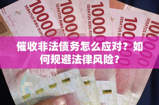 北京催收非法债务怎么应对？如何规避法律风险？