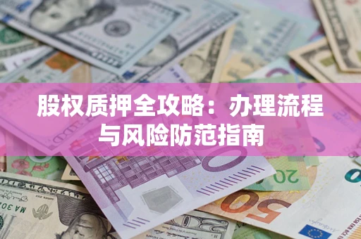 北京股权质押全攻略：办理流程与风险防范指南