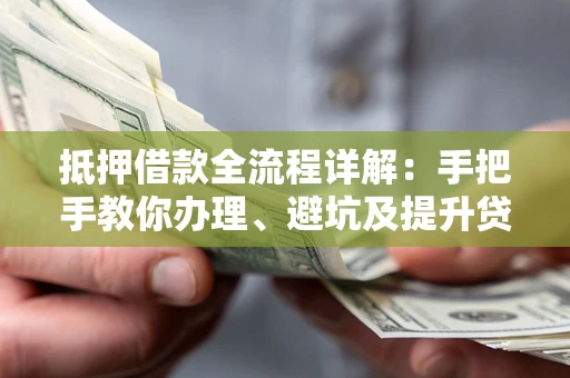 北京抵押借款全流程详解：手把手教你办理、避坑及提升贷款额度