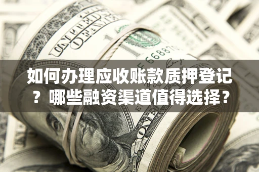 北京如何办理应收账款质押登记？哪些融资渠道值得选择？