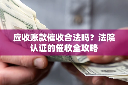 北京应收账款催收合法吗？法院认证的催收全攻略