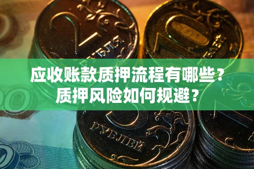 北京应收账款质押流程有哪些？质押风险如何规避？