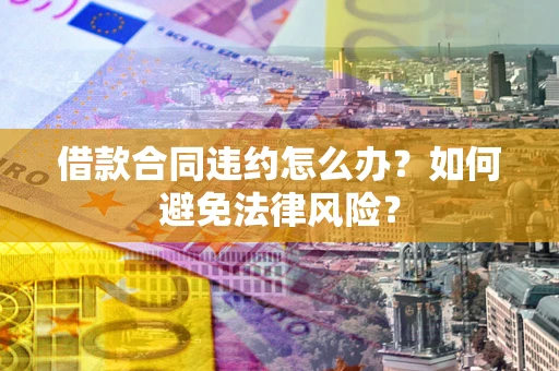 北京借款合同违约怎么办？如何避免法律风险？
