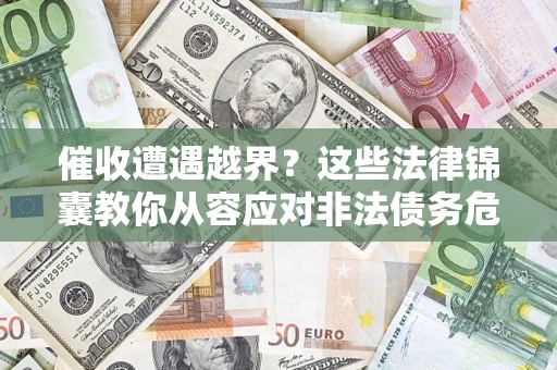 北京催收遭遇越界？这些法律锦囊教你从容应对非法债务危机