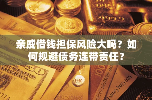 北京亲戚借钱担保风险大吗？如何规避债务连带责任？