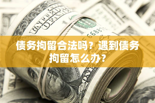 北京债务拘留合法吗？遇到债务拘留怎么办？
