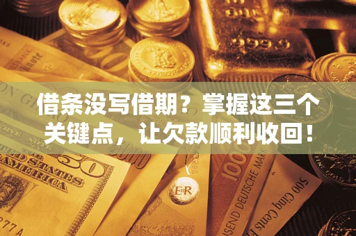 北京借条没写借期？掌握这三个关键点，让欠款顺利收回！