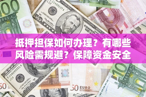 北京抵押担保如何办理？有哪些风险需规避？保障资金安全