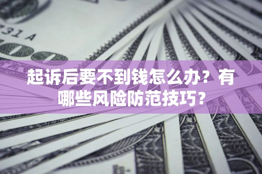 北京起诉后要不到钱怎么办?有哪些风险防范技巧? 北京起诉后要不到钱怎么办?有哪些风险防范技巧?