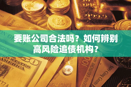 北京要账公司合法吗？如何辨别高风险追债机构？