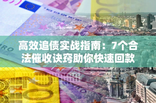 北京高效追债实战指南：7个合法催收诀窍助你快速回款