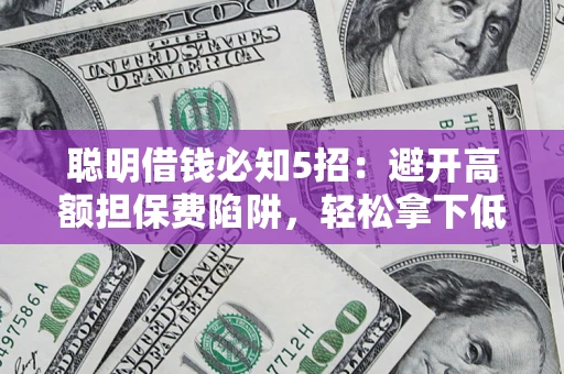 北京聪明借钱必知5招：避开高额担保费陷阱，轻松拿下低息贷款