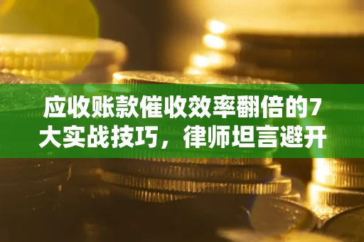 北京应收账款催收效率翻倍的7大实战技巧，律师坦言避开这些法律雷区最关键