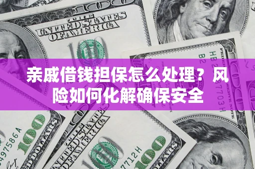 北京亲戚借钱担保怎么处理？风险如何化解确保安全