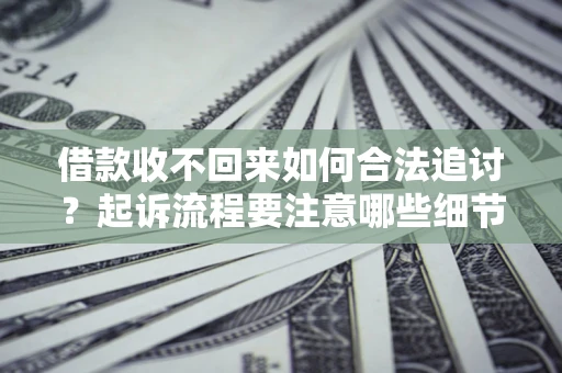 北京借款收不回来如何合法追讨？起诉流程要注意哪些细节？