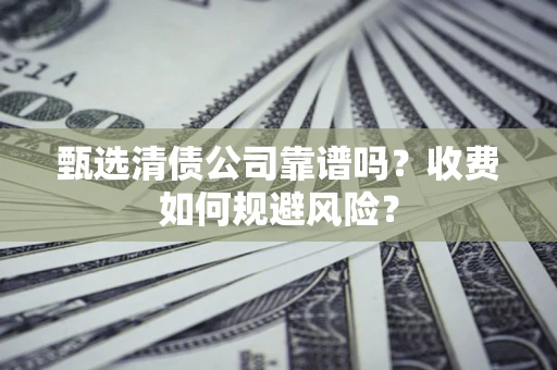 北京甄选清债公司靠谱吗？收费如何规避风险？