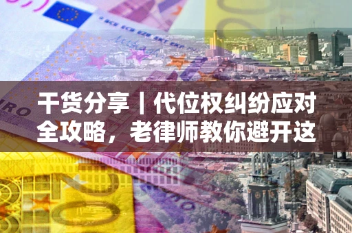 北京干货分享｜代位权纠纷应对全攻略，老律师教你避开这5大雷区