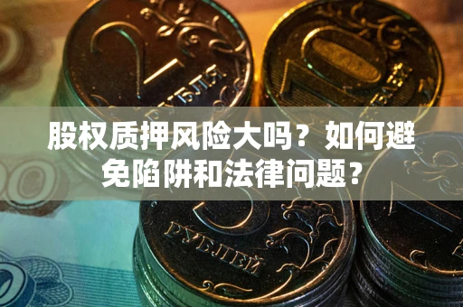 北京股权质押风险大吗？如何避免陷阱和法律问题？