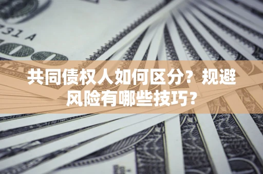 北京共同债权人如何区分？规避风险有哪些技巧？