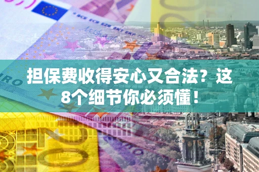 北京担保费收得安心又合法？这8个细节你必须懂！