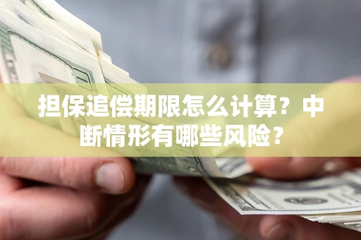 北京担保追偿期限怎么计算？中断情形有哪些风险？
