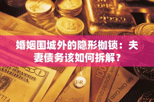 北京婚姻围城外的隐形枷锁：夫妻债务该如何拆解？