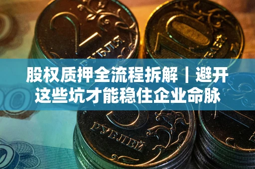 北京股权质押全流程拆解｜避开这些坑才能稳住企业命脉