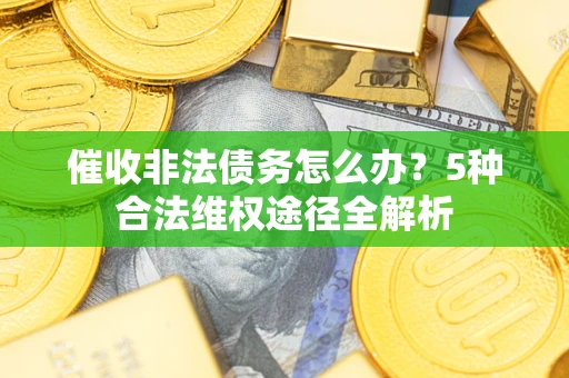 北京催收非法债务怎么办？5种合法维权途径全解析