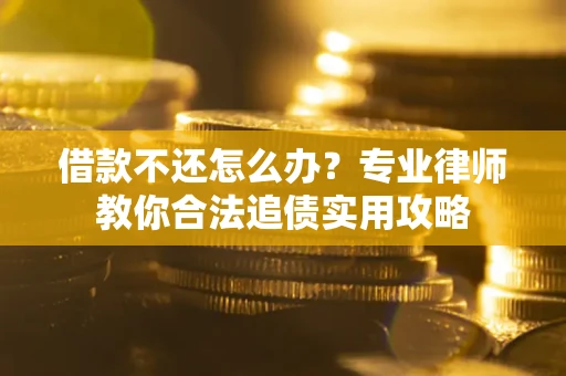 北京借款不还怎么办？专业律师教你合法追债实用攻略