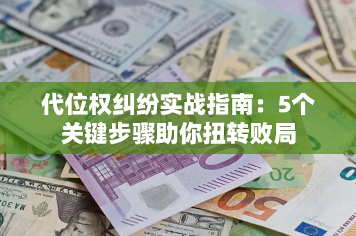 北京代位权纠纷实战指南：5个关键步骤助你扭转败局