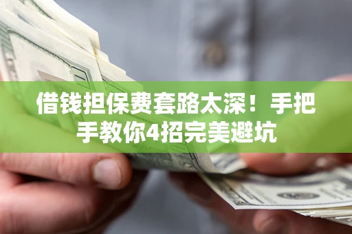北京借钱担保费套路太深！手把手教你4招完美避坑