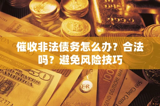 北京催收非法债务怎么办？合法吗？避免风险技巧