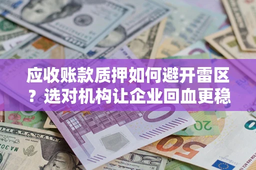 北京应收账款质押如何避开雷区？选对机构让企业回血更稳