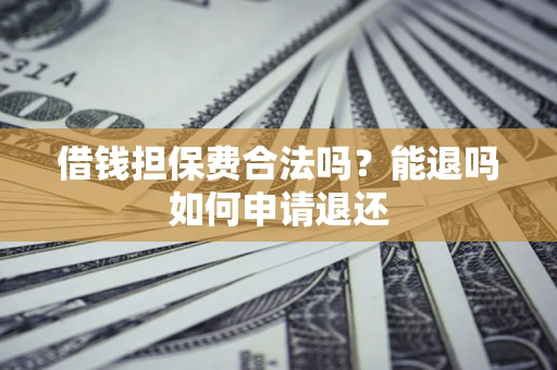 北京借钱担保费合法吗？能退吗如何申请退还