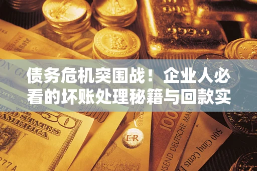 北京债务危机突围战！企业人必看的坏账处理秘籍与回款实战指南