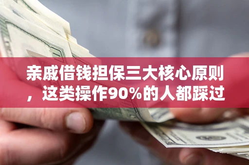 北京亲戚借钱担保三大核心原则，这类操作90%的人都踩过坑！附法院判决案例