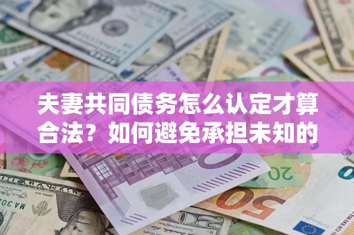 北京夫妻共同债务怎么认定才算合法？如何避免承担未知的债务风险？