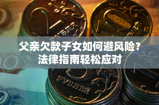 北京父亲欠款子女如何避风险？法律指南轻松应对