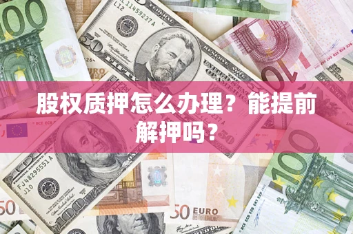 北京股权质押怎么办理？能提前解押吗？