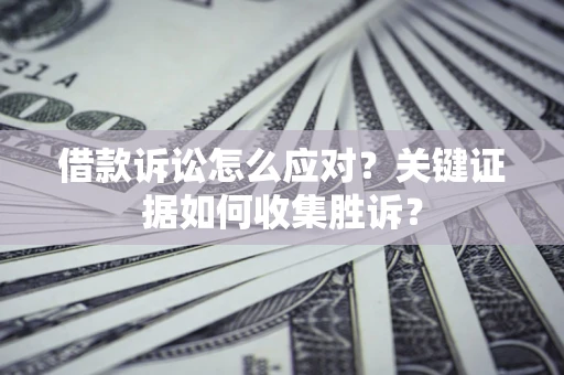 北京借款诉讼怎么应对？关键证据如何收集胜诉？