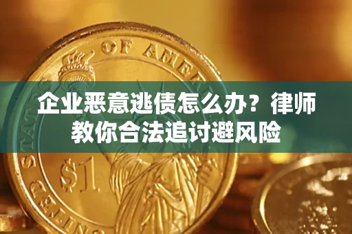 北京企业恶意逃债怎么办？律师教你合法追讨避风险