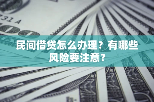 北京民间借贷怎么办理？有哪些风险要注意？