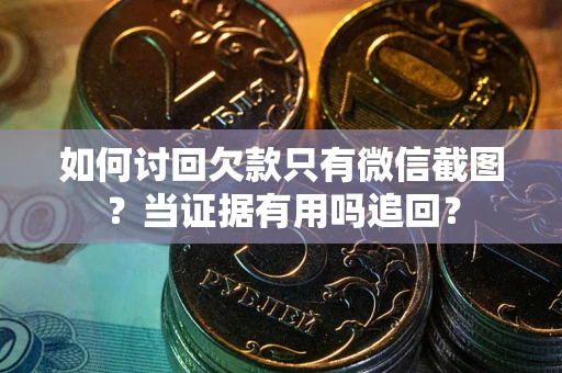 北京如何讨回欠款只有微信截图？当证据有用吗追回？