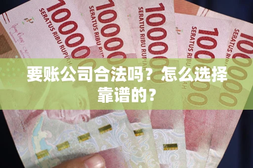 北京要账公司合法吗？怎么选择靠谱的？